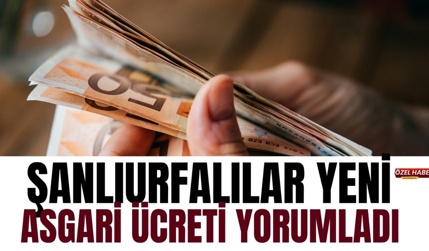 Şanlıurfalılar Yeni Asgari Ücreti Yorumladı: Ankara’ya Tek Bir Mesaj Vardı