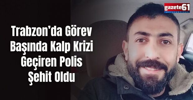 Trabzon’da Görev Başında Kalp Krizi Geçiren Polis Şehit Oldu